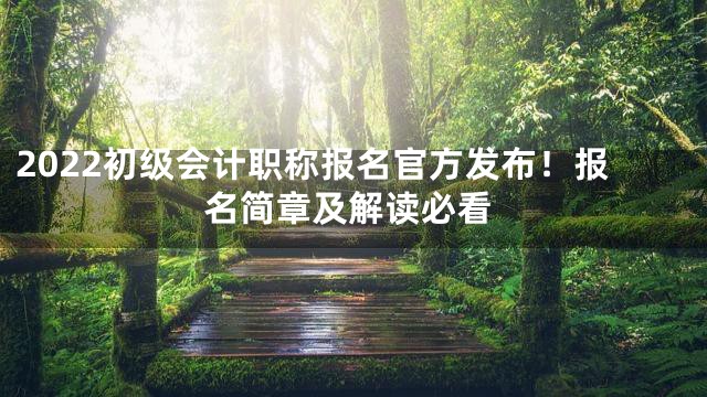 2022初级会计职称报名官方发布！报名简章及解读必看