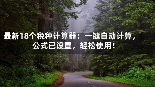 最新18个税种计算器：一键自动计算，公式已设置，轻松使用！