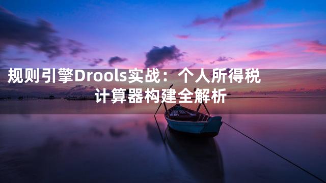 规则引擎Drools实战：个人所得税计算器构建全解析