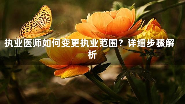执业医师如何变更执业范围？详细步骤解析
