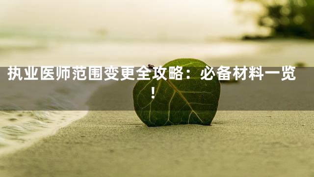 执业医师范围变更全攻略：必备材料一览！