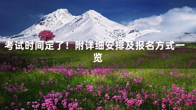 考试时间定了！附详细安排及报名方式一览