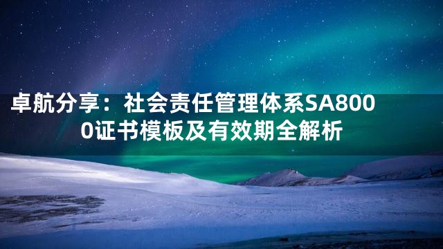 卓航分享：社会责任管理体系SA8000证书模板及有效期全解析
