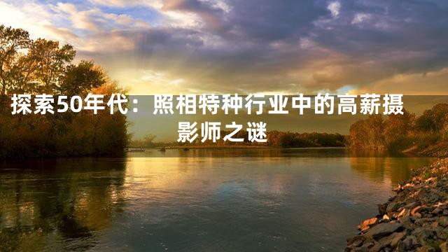 探索50年代：照相特种行业中的高薪摄影师之谜