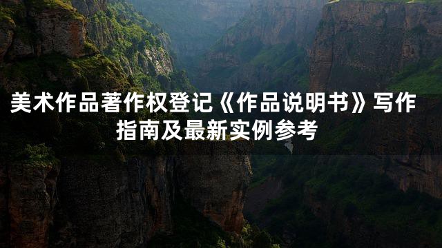 美术作品著作权登记《作品说明书》写作指南及最新实例参考