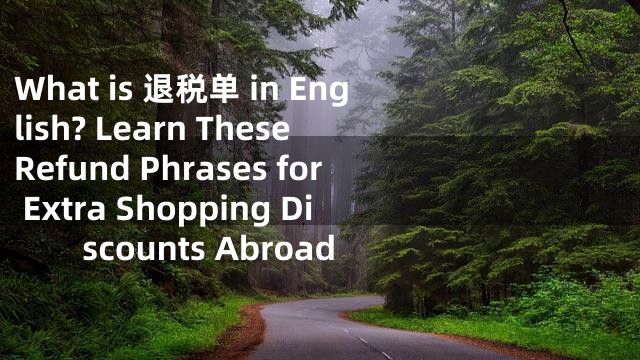 What is 退税单 in English? Learn These Refund Phrases for Extra Shopping Discounts Abroad