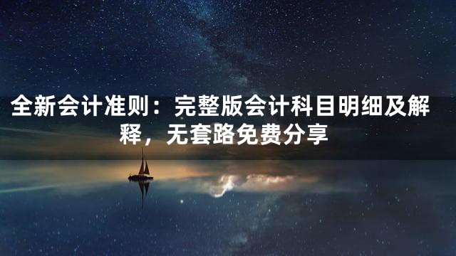 全新会计准则：完整版会计科目明细及解释，无套路免费分享