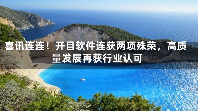 喜讯连连！开目软件连获两项殊荣，高质量发展再获行业认可