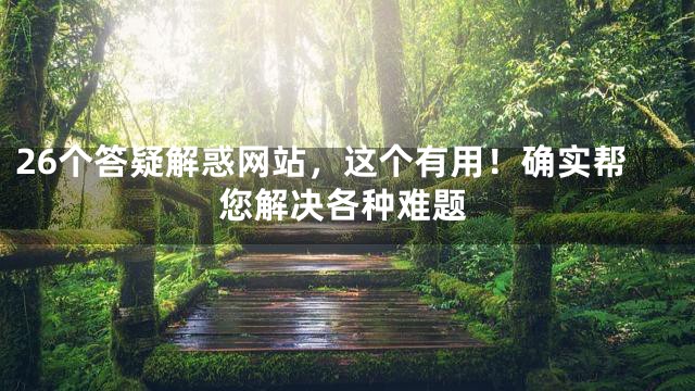26个答疑解惑网站，这个有用！确实帮您解决各种难题