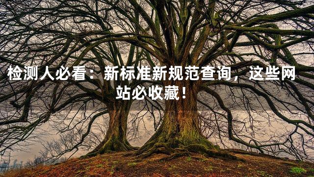 检测人必看：新标准新规范查询，这些网站必收藏！