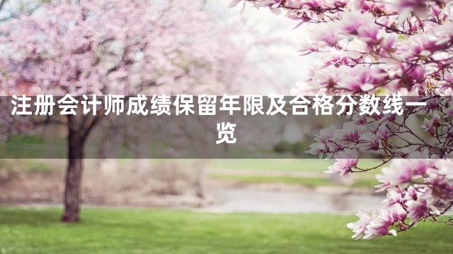 注册会计师成绩保留年限及合格分数线一览