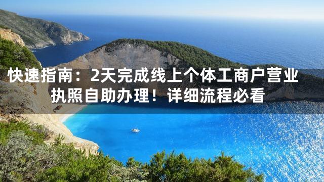 快速指南：2天完成线上个体工商户营业执照自助办理！详细流程必看