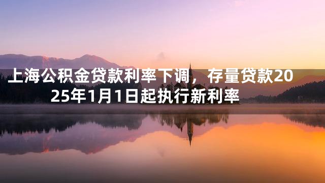 上海公积金贷款利率下调，存量贷款2025年1月1日起执行新利率