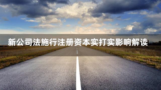 新公司法施行注册资本实打实影响解读
