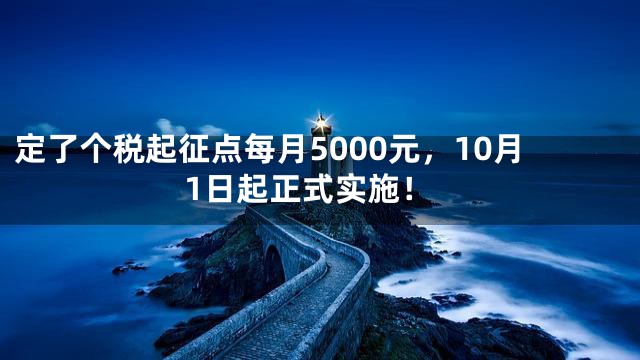 定了个税起征点每月5000元，10月1日起正式实施！