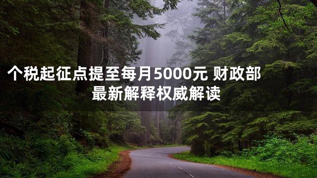 个税起征点提至每月5000元 财政部最新解释权威解读