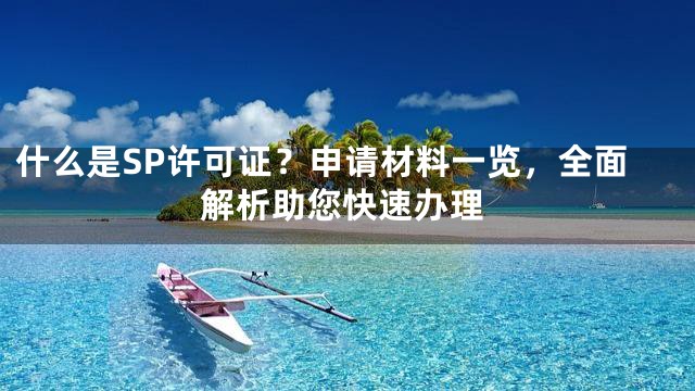 什么是SP许可证？申请材料一览，全面解析助您快速办理