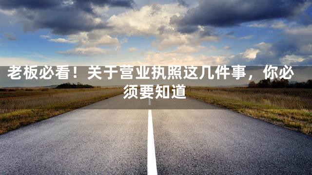 老板必看！关于营业执照这几件事，你必须要知道
