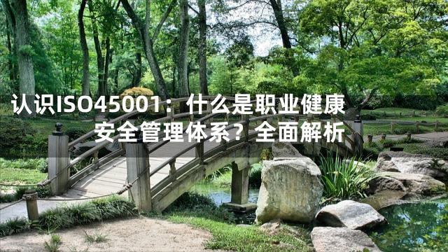认识ISO45001：什么是职业健康安全管理体系？全面解析