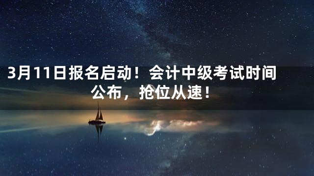 3月11日报名启动！会计中级考试时间公布，抢位从速！