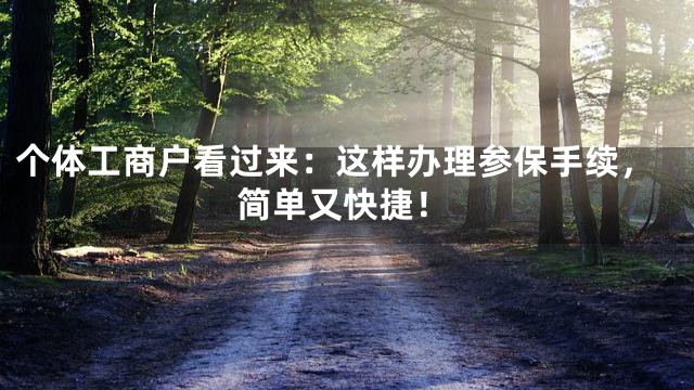 个体工商户看过来：这样办理参保手续，简单又快捷！