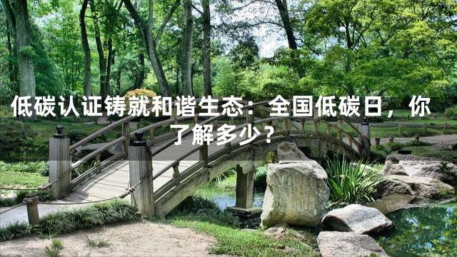 低碳认证铸就和谐生态：全国低碳日，你了解多少？
