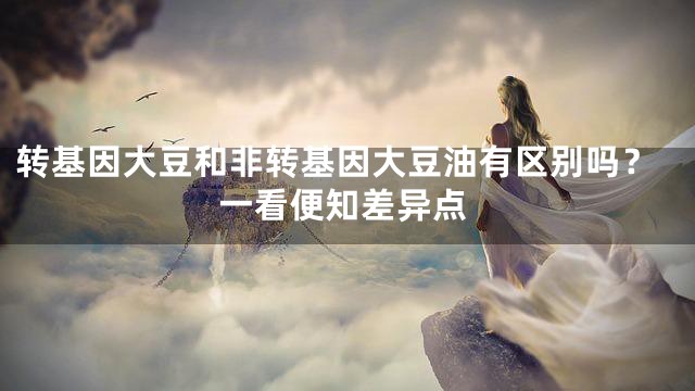 转基因大豆和非转基因大豆油有区别吗？一看便知差异点