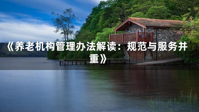 《养老机构管理办法解读：规范与服务并重》