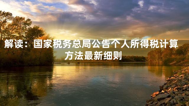 解读：国家税务总局公告个人所得税计算方法最新细则
