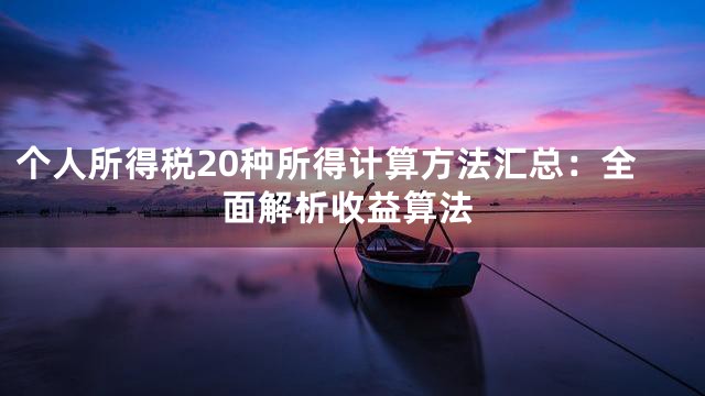 个人所得税20种所得计算方法汇总：全面解析收益算法