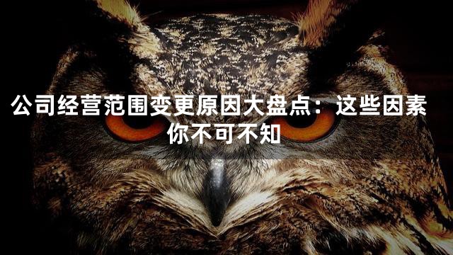 公司经营范围变更原因大盘点：这些因素你不可不知