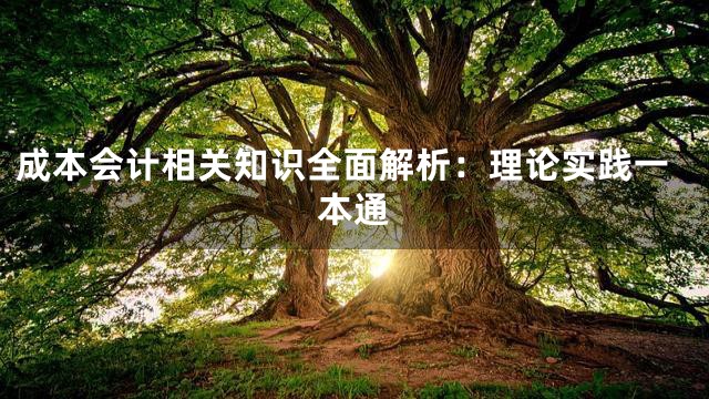 成本会计相关知识全面解析：理论实践一本通