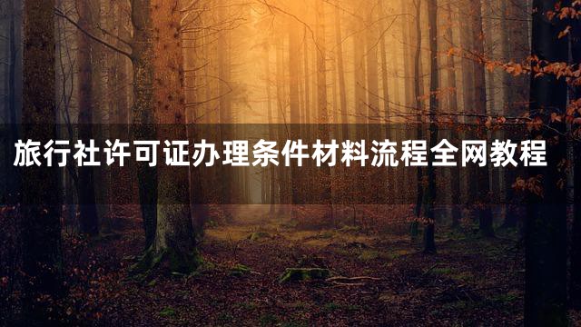 旅行社许可证办理条件材料流程全网教程