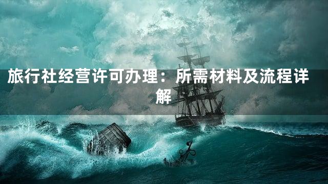 旅行社经营许可办理：所需材料及流程详解
