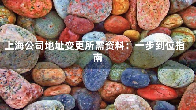 上海公司地址变更所需资料：一步到位指南