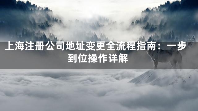 上海注册公司地址变更全流程指南：一步到位操作详解