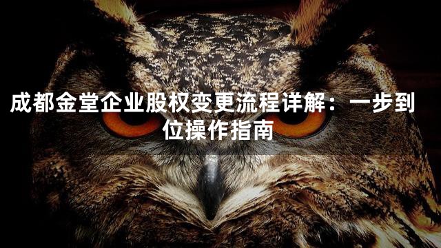 成都金堂企业股权变更流程详解：一步到位操作指南