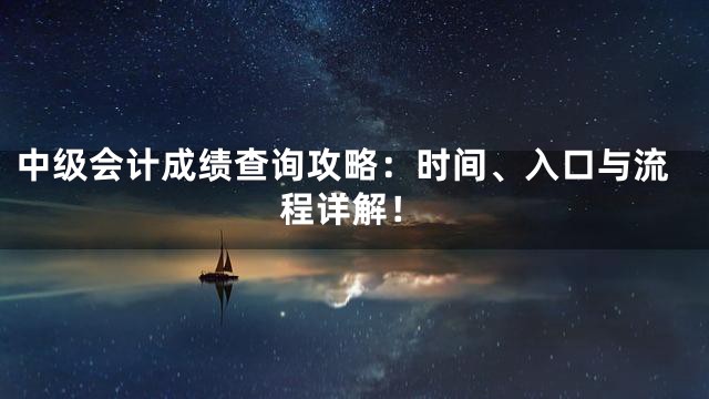 中级会计成绩查询攻略：时间、入口与流程详解！