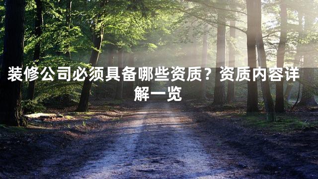 装修公司必须具备哪些资质？资质内容详解一览