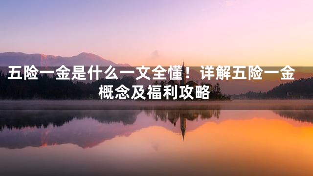 五险一金是什么一文全懂！详解五险一金概念及福利攻略