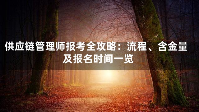 供应链管理师报考全攻略：流程、含金量及报名时间一览