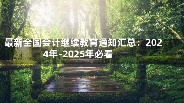 最新全国会计继续教育通知汇总：2024年-2025年必看