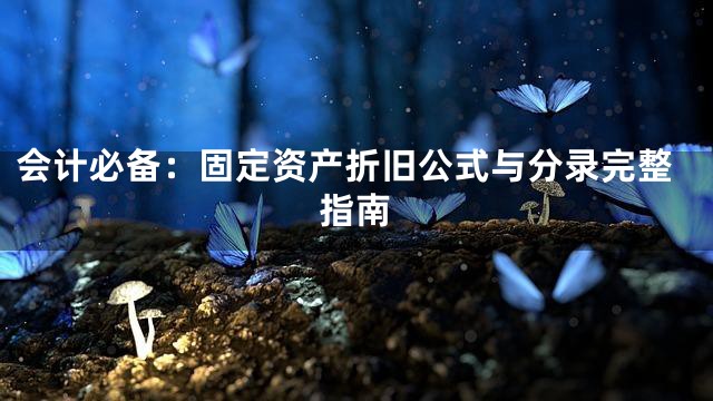 会计必备：固定资产折旧公式与分录完整指南