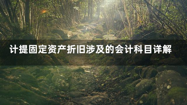 计提固定资产折旧涉及的会计科目详解