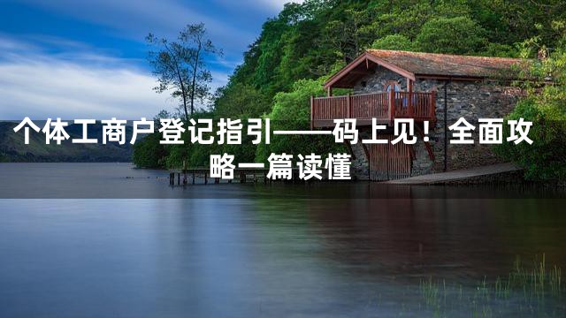 个体工商户登记指引——码上见！全面攻略一篇读懂