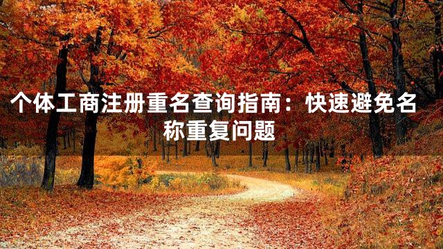 个体工商注册重名查询指南：快速避免名称重复问题