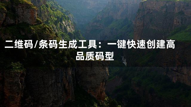 二维码/条码生成工具：一键快速创建高品质码型