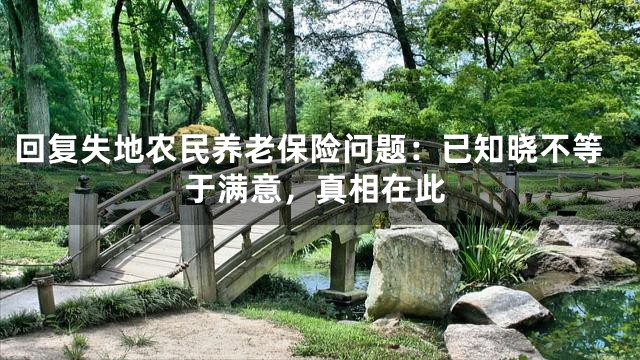 回复失地农民养老保险问题：已知晓不等于满意，真相在此