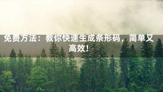 免费方法：教你快速生成条形码，简单又高效！