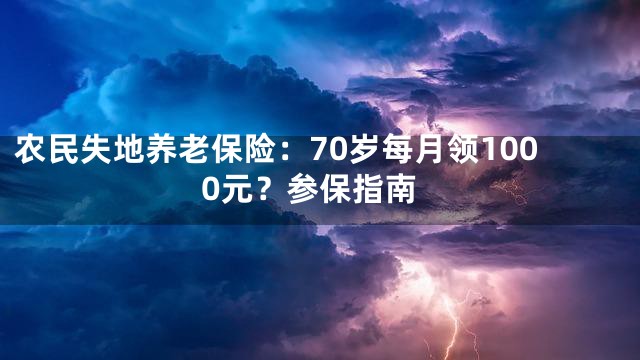 农民失地养老保险：70岁每月领1000元？参保指南